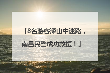 8名游客深山中迷路，南昌民警成功救援！