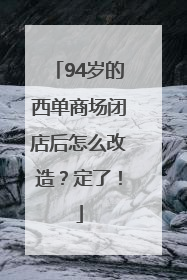 94岁的西单商场闭店后怎么改造？定了！