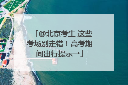@北京考生 这些考场别走错！高考期间出行提示→
