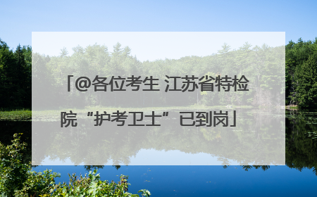 @各位考生 江苏省特检院“护考卫士”已到岗