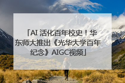 AI 活化百年校史！华东师大推出《光华大学百年纪念》AIGC视频