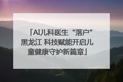 AI儿科医生“落户”黑龙江 科技赋能开启儿童健康守护新篇章