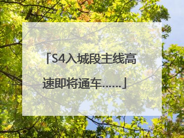 S4入城段主线高速即将通车……