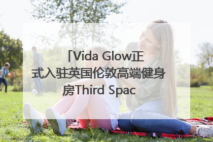 Vida Glow正式入驻英国伦敦高端健身房Third Space，携手共创高品质健康美丽生活哲学